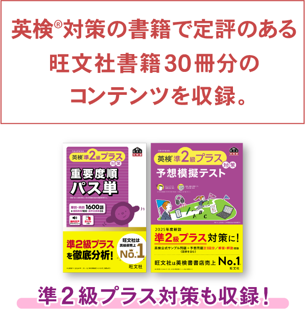 英検&reg;対策書籍で定評のある旺文社書籍30冊分のコンテンツを収録。 準2級プラス対策も収録！