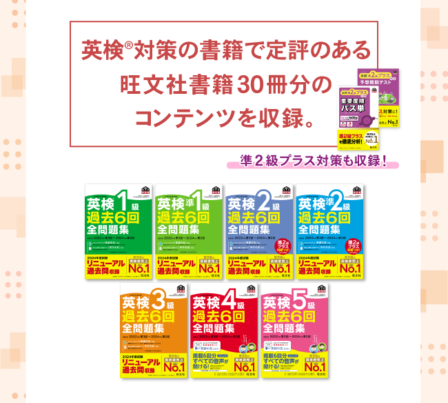 英検&reg;対策書籍で定評のある旺文社書籍30冊分のコンテンツを収録。 準2級プラス対策も収録！